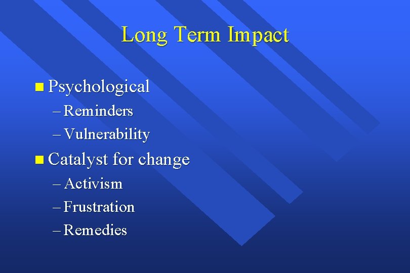 Long Term Impact n Psychological – Reminders – Vulnerability n Catalyst for change – Long Term Impact n Psychological – Reminders – Vulnerability n Catalyst for change –