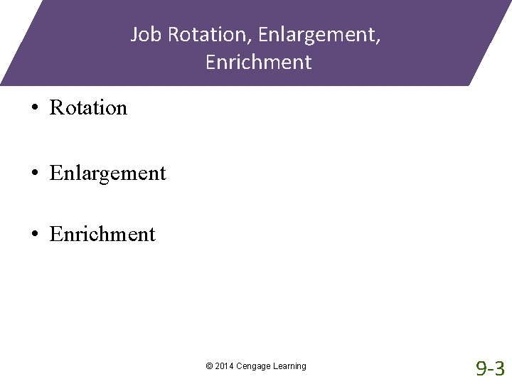 Job Rotation, Enlargement, Enrichment • Rotation • Enlargement • Enrichment © 2014 Cengage Learning