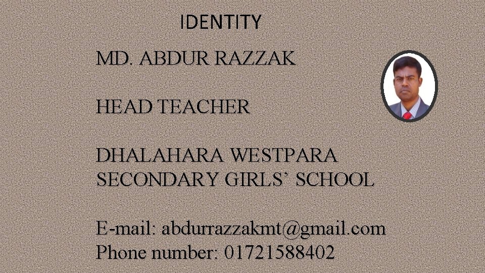 IDENTITY MD. ABDUR RAZZAK HEAD TEACHER DHALAHARA WESTPARA SECONDARY GIRLS’ SCHOOL E-mail: abdurrazzakmt@gmail. com