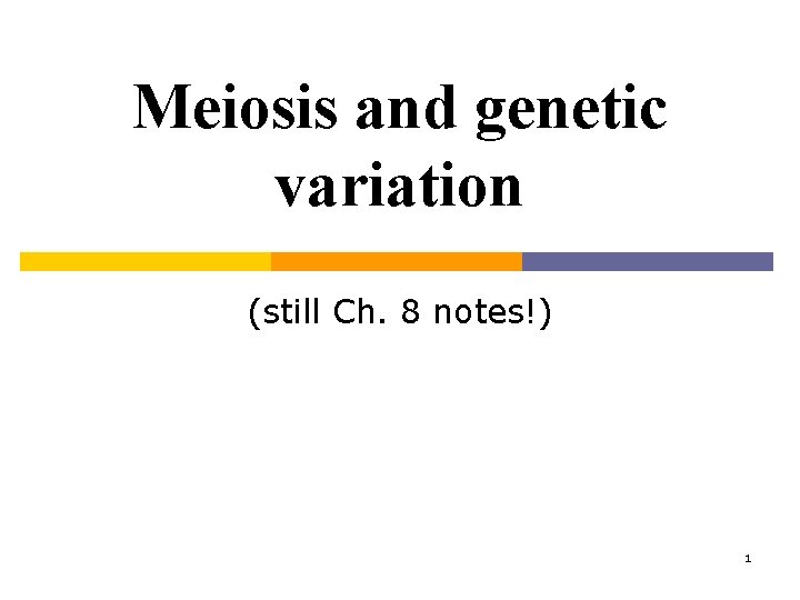 Meiosis and genetic variation (still Ch. 8 notes!) 1 