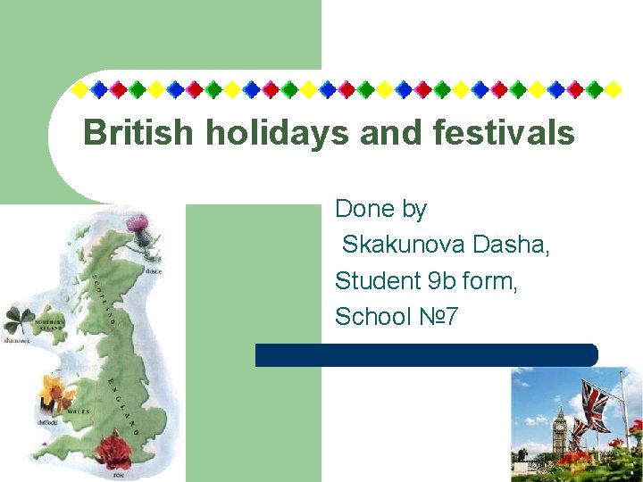 British holidays and festivals Done by Skakunova Dasha, Student 9 b form, School №