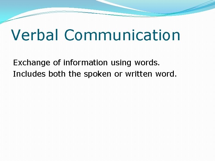 Verbal Communication Exchange of information using words. Includes both the spoken or written word.