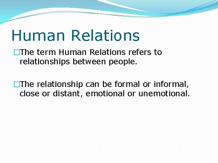 Human Relations �The term Human Relations refers to relationships between people. �The relationship can