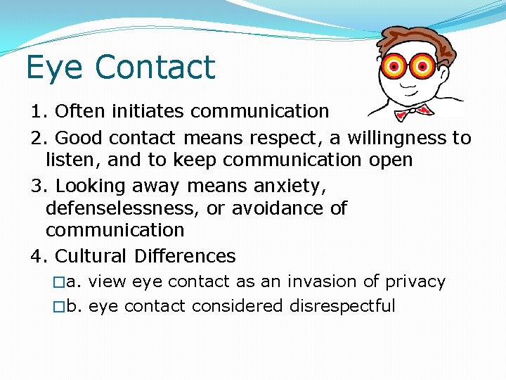 Eye Contact 1. Often initiates communication 2. Good contact means respect, a willingness to