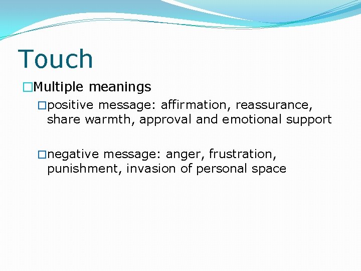 Touch �Multiple meanings �positive message: affirmation, reassurance, share warmth, approval and emotional support �negative