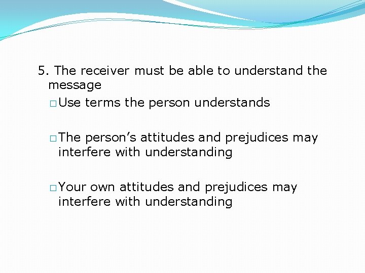 5. The receiver must be able to understand the message � Use terms the