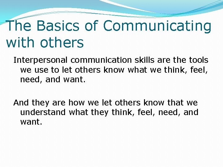 The Basics of Communicating with others Interpersonal communication skills are the tools we use