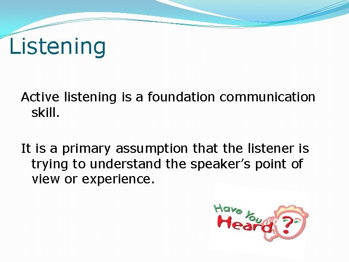 Listening Active listening is a foundation communication skill. It is a primary assumption that