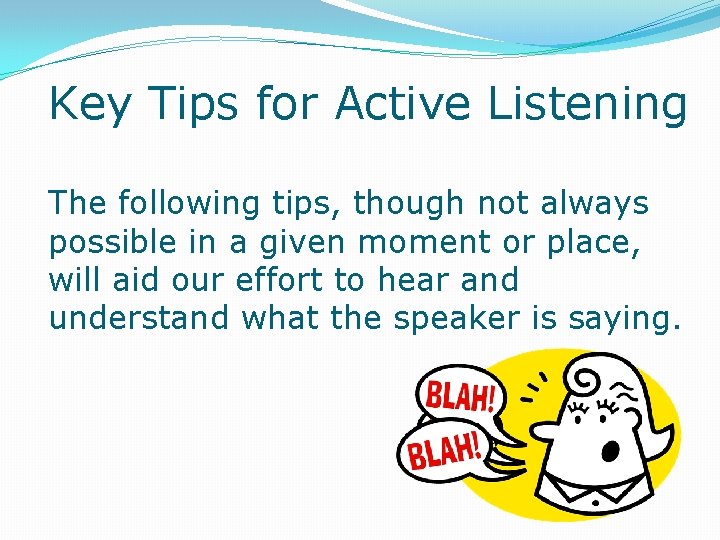 Key Tips for Active Listening The following tips, though not always possible in a