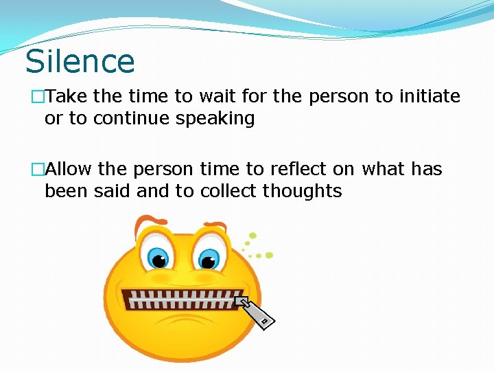Silence �Take the time to wait for the person to initiate or to continue