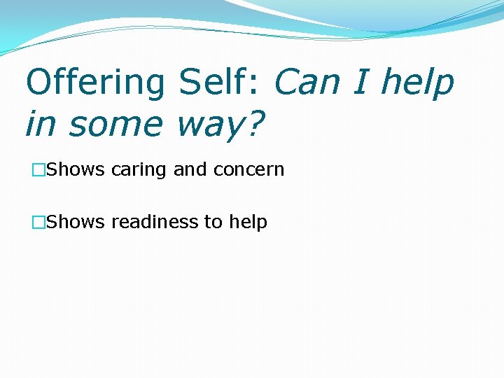 Offering Self: Can I help in some way? �Shows caring and concern �Shows readiness