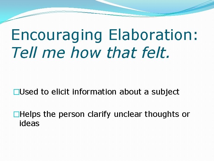 Encouraging Elaboration: Tell me how that felt. �Used to elicit information about a subject