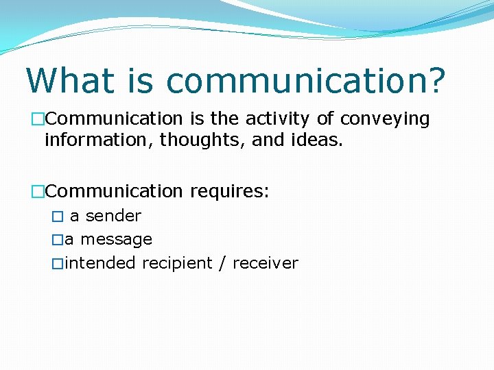 What is communication? �Communication is the activity of conveying information, thoughts, and ideas. �Communication