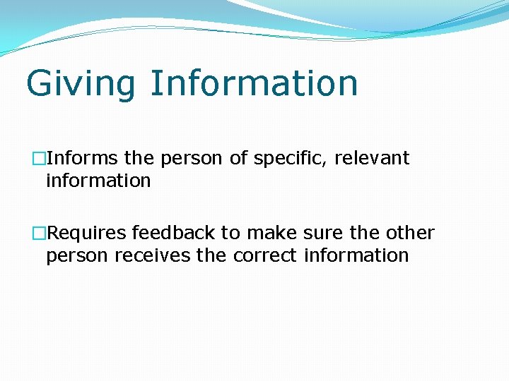 Giving Information �Informs the person of specific, relevant information �Requires feedback to make sure