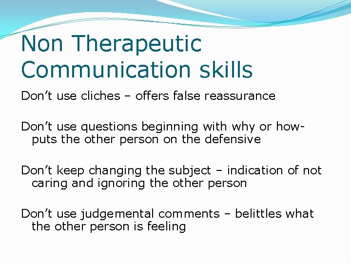 Non Therapeutic Communication skills Don’t use cliches – offers false reassurance Don’t use questions