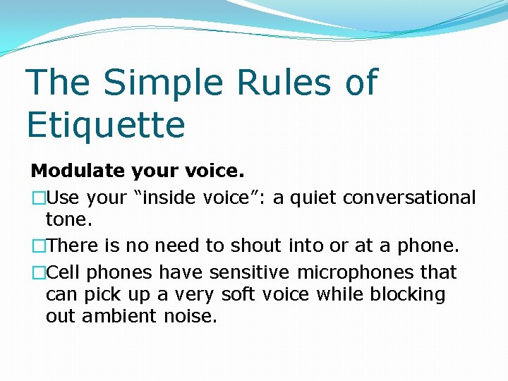 The Simple Rules of Etiquette Modulate your voice. �Use your “inside voice”: a quiet