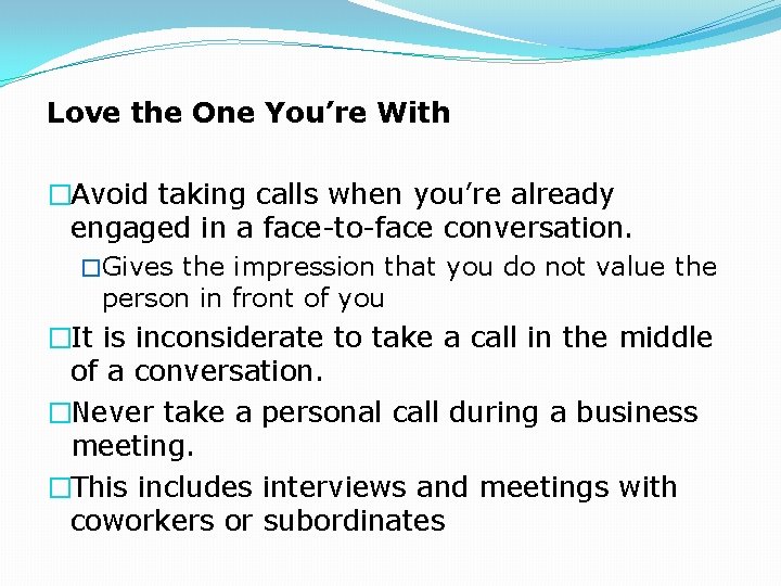 Love the One You’re With �Avoid taking calls when you’re already engaged in a