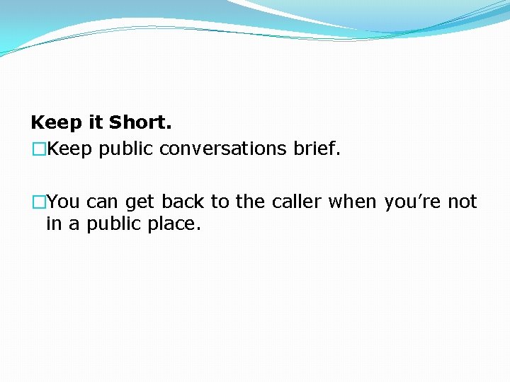 Keep it Short. �Keep public conversations brief. �You can get back to the caller