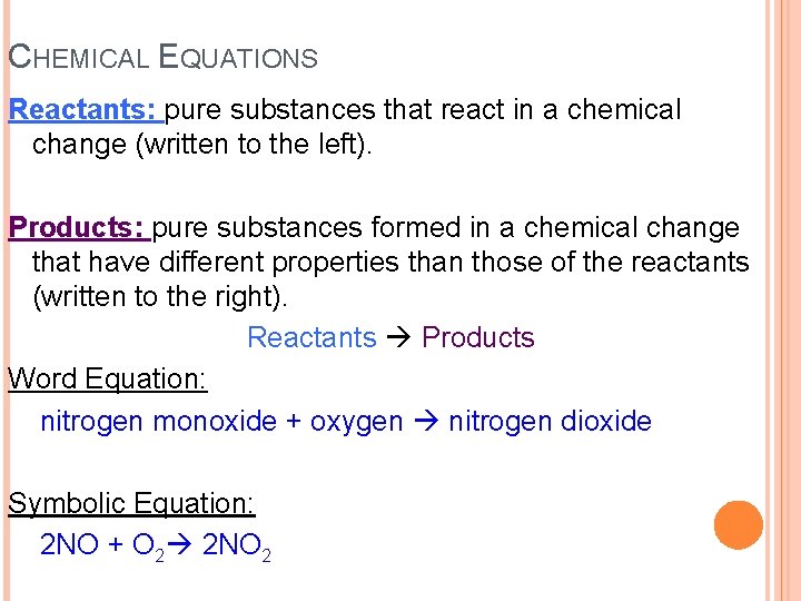 CHEMICAL EQUATIONS Reactants: pure substances that react in a chemical change (written to the