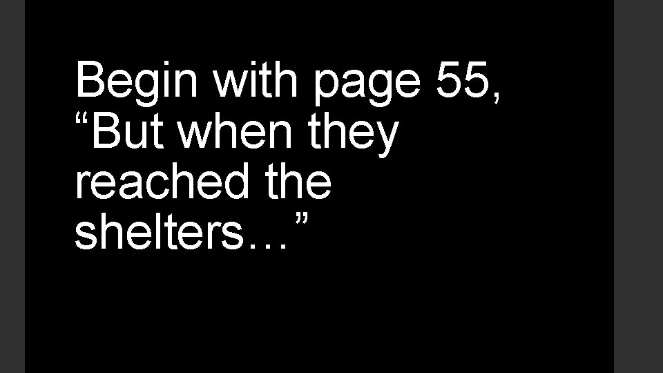 Begin with page 55, “But when they reached the shelters…” Begin with page 55, “But when they reached the shelters…”