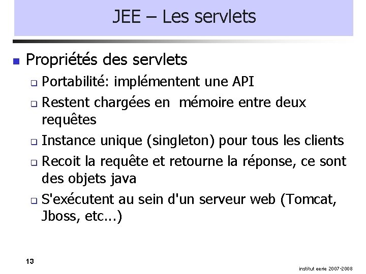 JEE – Les servlets Propriétés des servlets Portabilité: implémentent une API Restent chargées en