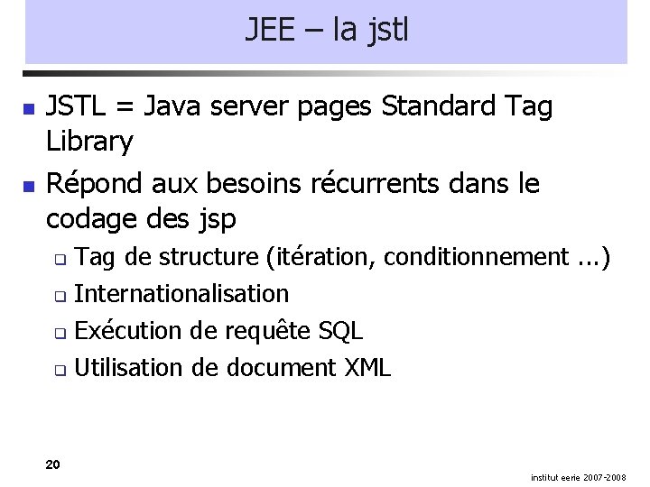 JEE – la jstl JSTL = Java server pages Standard Tag Library Répond aux