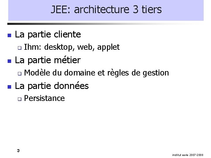 JEE: architecture 3 tiers La partie cliente La partie métier Ihm: desktop, web, applet