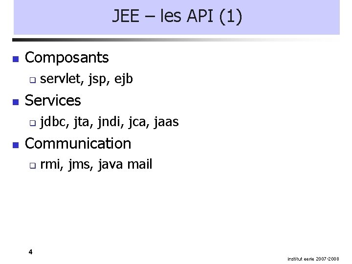 JEE – les API (1) Composants Services servlet, jsp, ejb jdbc, jta, jndi, jca,