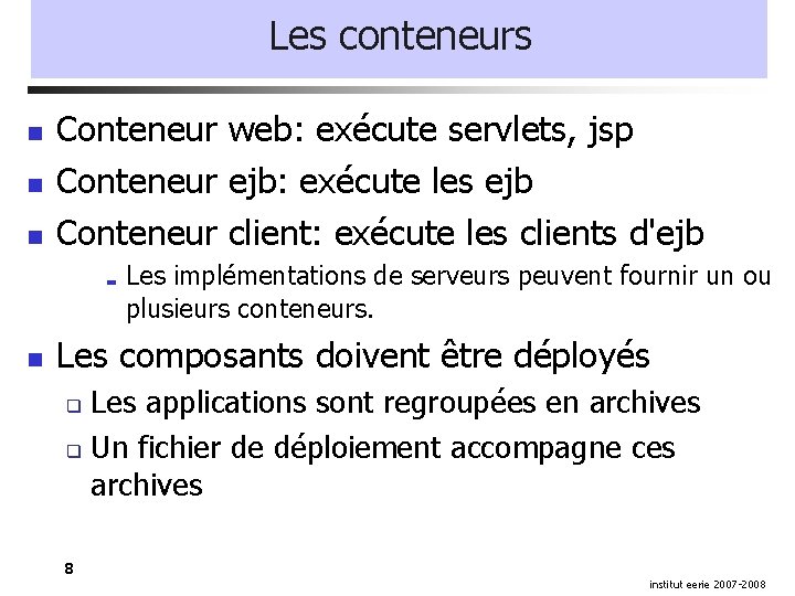 Les conteneurs Conteneur web: exécute servlets, jsp Conteneur ejb: exécute les ejb Conteneur client: