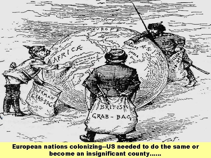 European nations colonizing--US needed to do the same or become an insignificant county…… Cartoon.