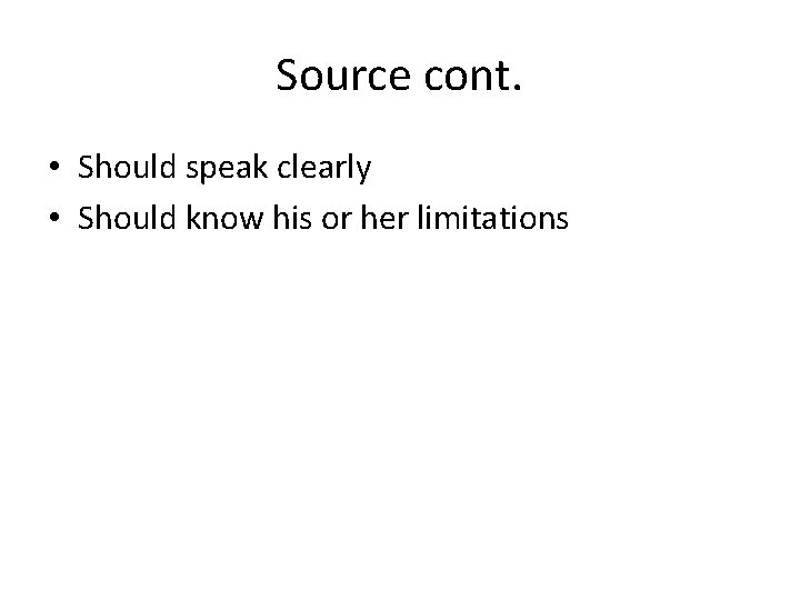 Source cont. • Should speak clearly • Should know his or her limitations 