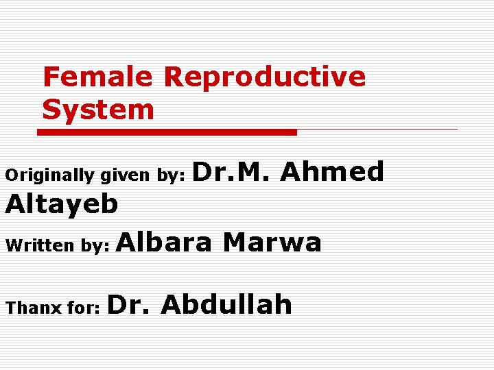Female Reproductive System Originally given by: Dr. M. Ahmed Altayeb Written by: Albara Marwa