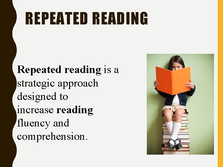 REPEATED READING Repeated reading is a strategic approach designed to increase reading fluency and