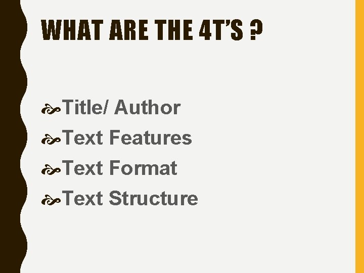 WHAT ARE THE 4 T’S ? Title/ Author Text Features Text Format Text Structure