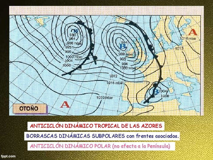 ANTICICLÓN DINÁMICO TROPICAL DE LAS AZORES BORRASCAS DINÁMICAS SUBPOLARES con frentes asociados. ANTICICLÓN DINÁMICO ANTICICLÓN DINÁMICO TROPICAL DE LAS AZORES BORRASCAS DINÁMICAS SUBPOLARES con frentes asociados. ANTICICLÓN DINÁMICO