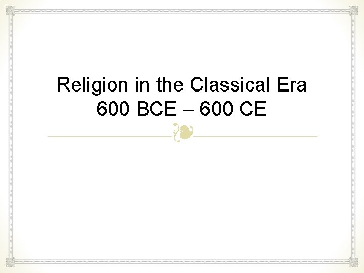 Religion in the Classical Era 600 BCE – 600 CE ❧ c. 600 BCE
