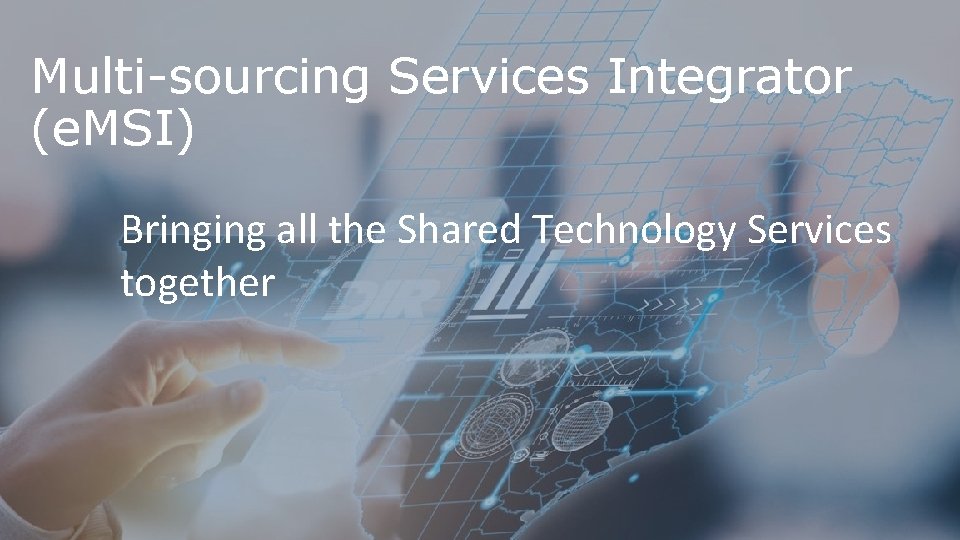 Multi-sourcing Services Integrator (e. MSI) Bringing all the Shared Technology Services together 