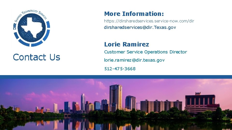 More Information: https: //dirsharedservices. service-now. com/dir dirsharedservices@dir. Texas. gov Lorie Ramirez Contact Us Customer