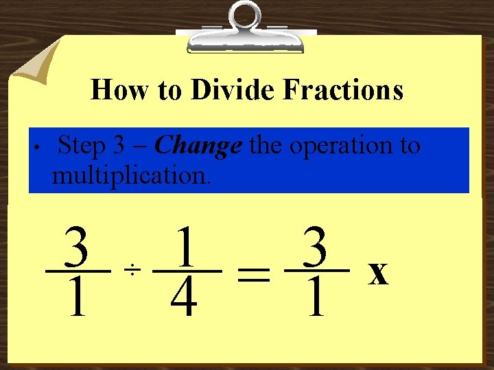 How to Divide Fractions • Step 3 – Change the operation to multiplication. 3