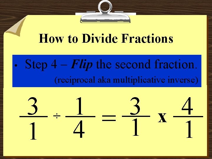 How to Divide Fractions • Step 4 – Flip the second fraction. (reciprocal aka