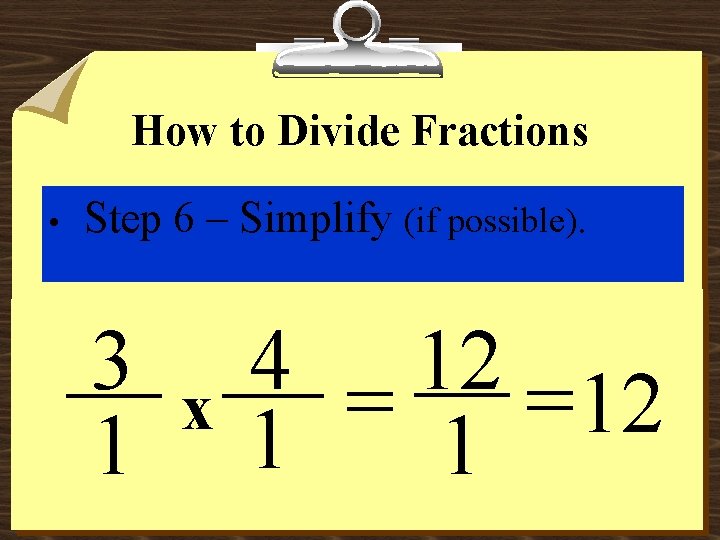 How to Divide Fractions • Step 6 – Simplify (if possible). 3 1 x