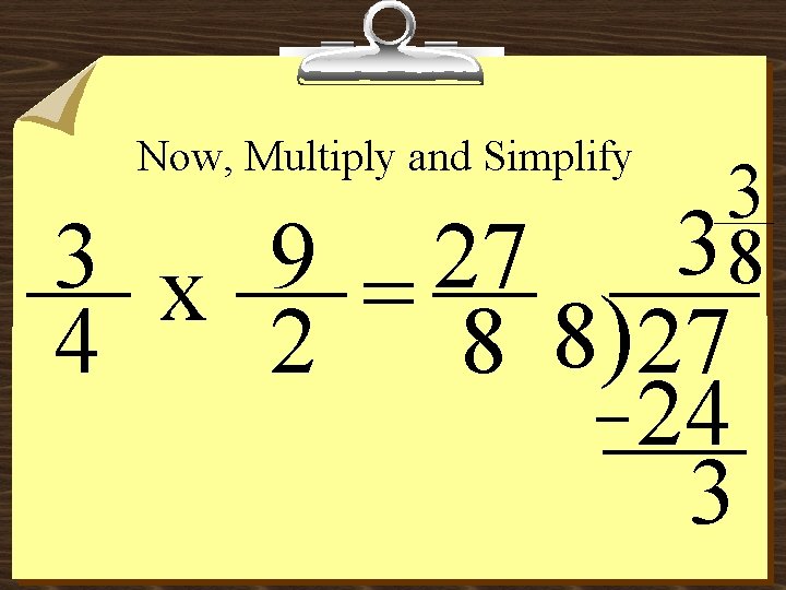 Now, Multiply and Simplify 3 38 3 x 9 = 27 4 2 8