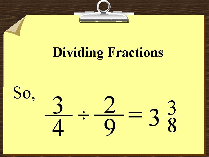Dividing Fractions So, 3 4 ÷ 2 = 3 3 8 9 