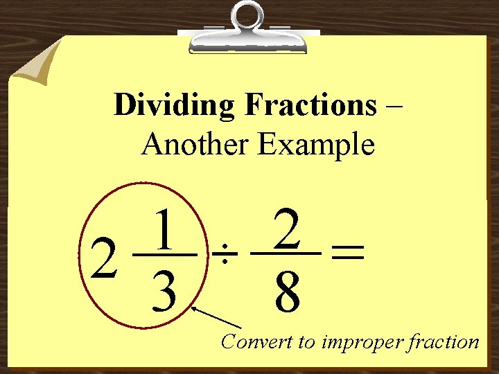 Dividing Fractions – Another Example 1 2 3 ÷ 2 = 8 Convert to