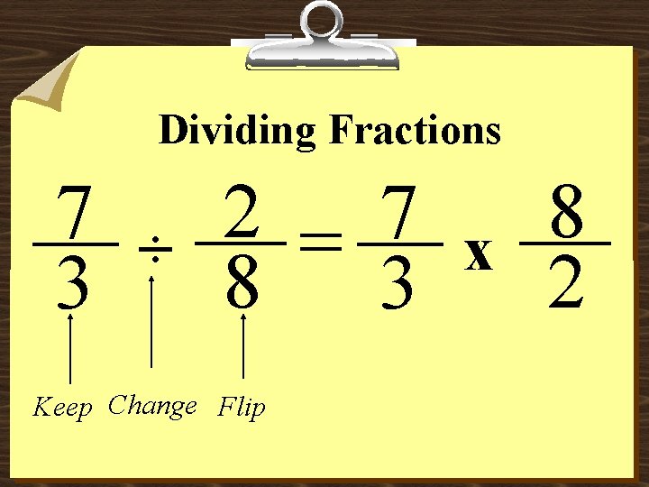 Dividing Fractions 7 3 ÷ 2 = 7 8 3 Keep Change Flip x