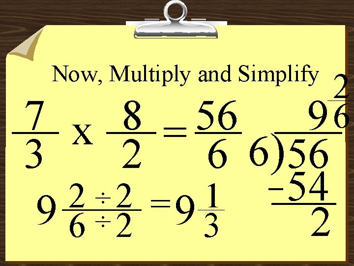 Now, Multiply and Simplify 2 96 7 x 8 = 56 3 2 6