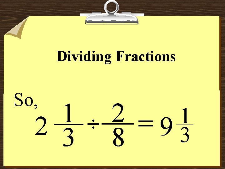 Dividing Fractions So, 1 2 3 ÷ 2 = 1 9 3 8 