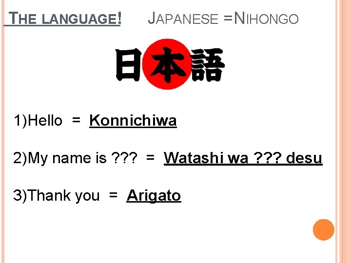 THE LANGUAGE! JAPANESE = NIHONGO 1)Hello = Konnichiwa 2)My name is ? ? ?
