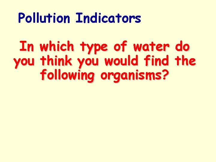 Pollution Indicators In which type of water do you think you would find the