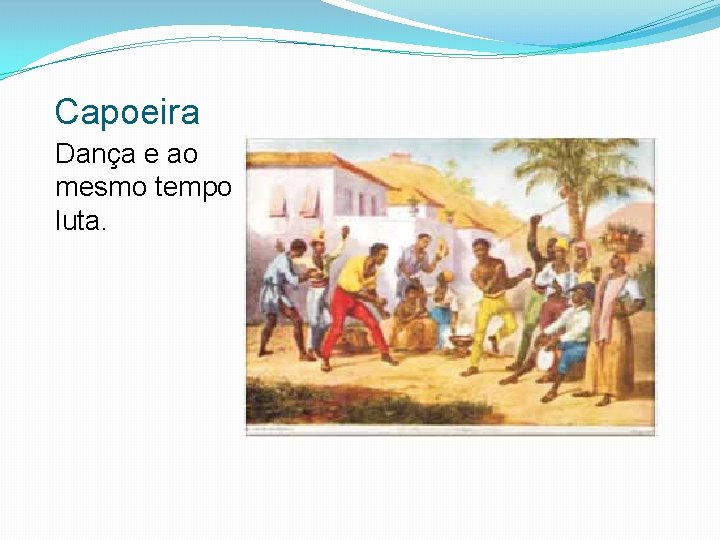 Capoeira Dança e ao mesmo tempo luta. 